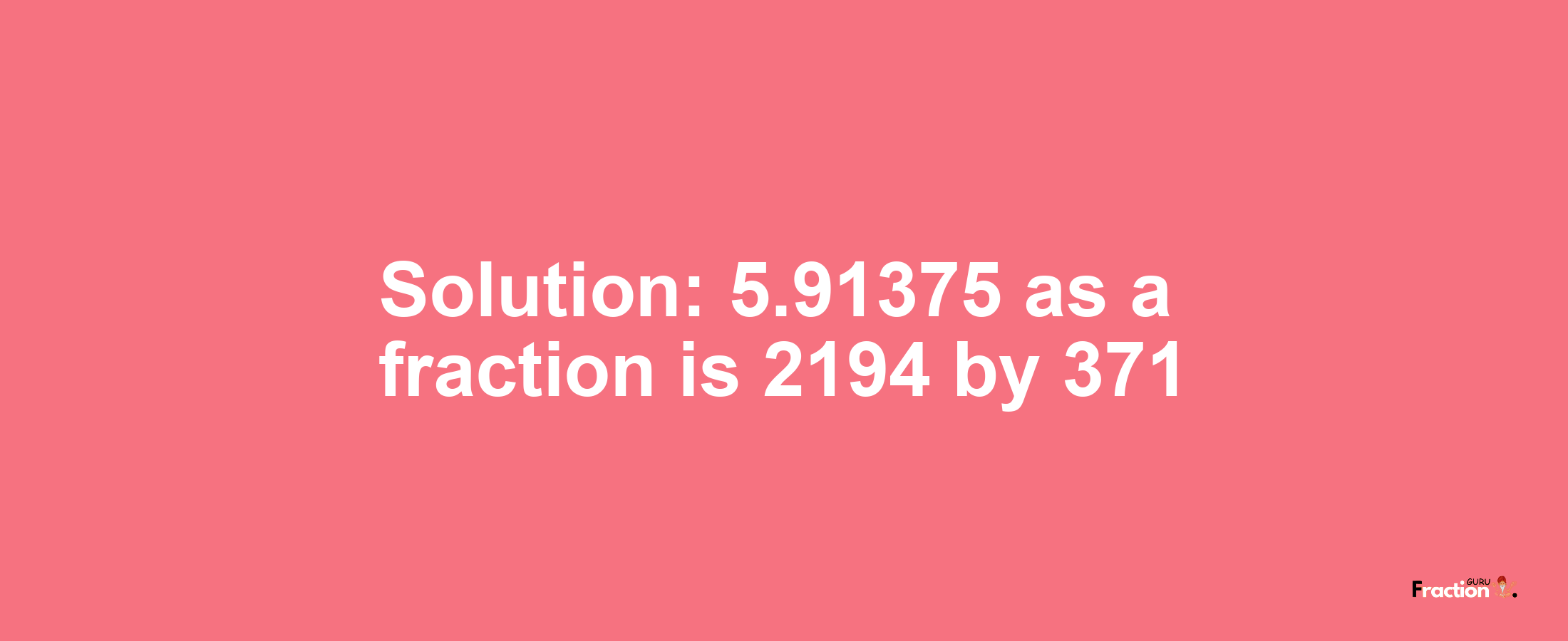 Solution:5.91375 as a fraction is 2194/371